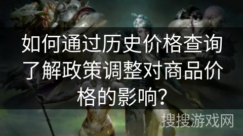 如何通过历史价格查询了解政策调整对商品价格的影响？