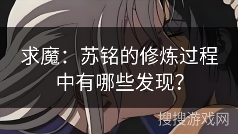 求魔：苏铭的修炼过程中有哪些发现？