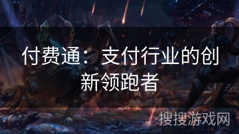 付费通：支付行业的创新领跑者