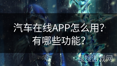 汽车在线APP怎么用？有哪些功能？