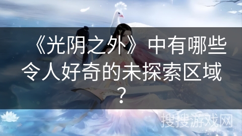 《光阴之外》中有哪些令人好奇的未探索区域？