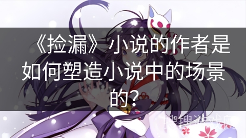 《捡漏》小说的作者是如何塑造小说中的场景的？