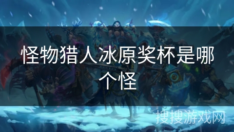 怪物猎人冰原奖杯是哪个怪