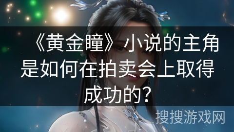 《黄金瞳》小说的主角是如何在拍卖会上取得成功的？