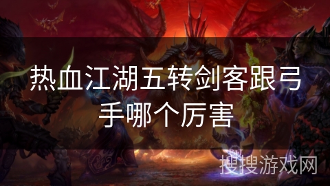 热血江湖五转剑客跟弓手哪个厉害