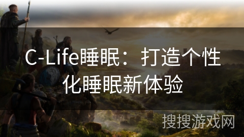 C-Life睡眠：打造个性化睡眠新体验