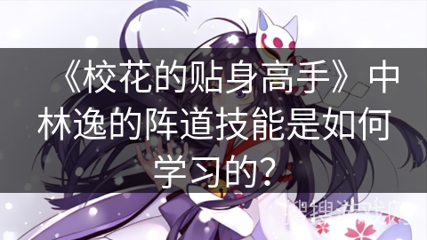 《校花的贴身高手》中林逸的阵道技能是如何学习的？