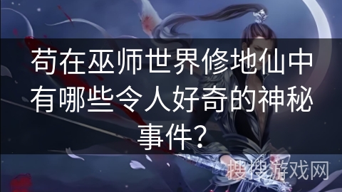 苟在巫师世界修地仙中有哪些令人好奇的神秘事件？