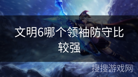 文明6哪个领袖防守比较强