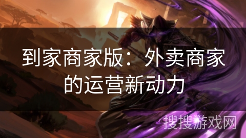 到家商家版：外卖商家的运营新动力