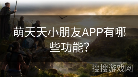萌天天小朋友APP有哪些功能？