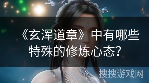 《玄浑道章》中有哪些特殊的修炼心态？