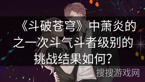 《斗破苍穹》中萧炎的之一次斗气斗者级别的挑战结果如何？