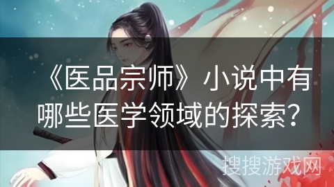 《医品宗师》小说中有哪些医学领域的探索？