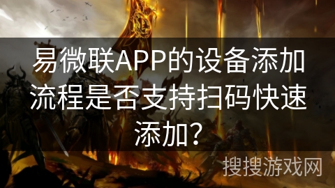 易微联APP的设备添加流程是否支持扫码快速添加？