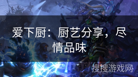 爱下厨：厨艺分享，尽情品味