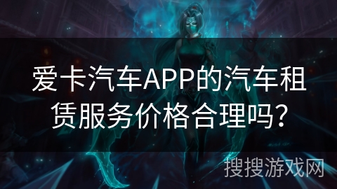 爱卡汽车APP的汽车租赁服务价格合理吗？