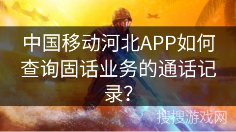 中国移动河北APP如何查询固话业务的通话记录？