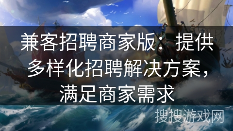 兼客招聘商家版：提供多样化招聘解决方案，满足商家需求