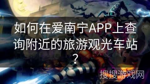 如何在爱南宁APP上查询附近的旅游观光车站？