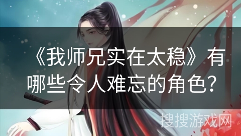 《我师兄实在太稳》有哪些令人难忘的角色？