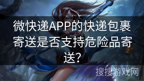 微快递APP的快递包裹寄送是否支持危险品寄送？