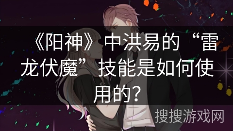 《阳神》中洪易的“雷龙伏魔”技能是如何使用的？