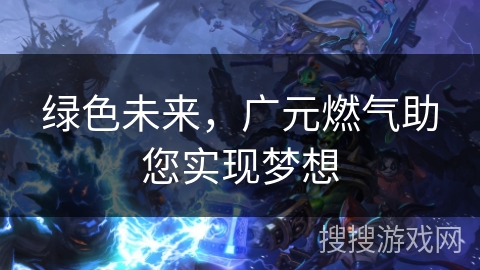 绿色未来，广元燃气助您实现梦想