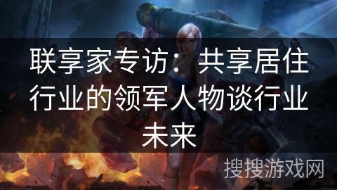 联享家专访：共享居住行业的领军人物谈行业未来