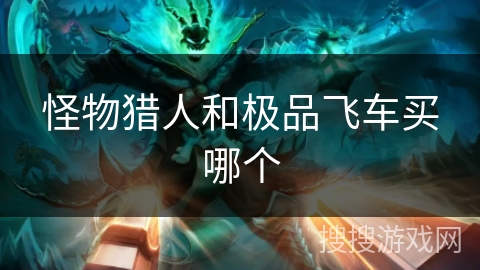 怪物猎人和极品飞车买哪个