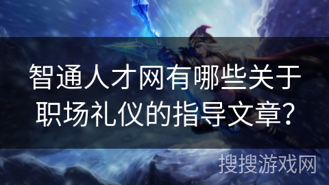 智通人才网有哪些关于职场礼仪的指导文章？