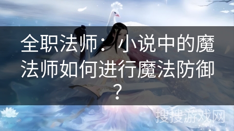 全职法师：小说中的魔法师如何进行魔法防御？