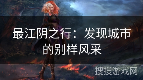 最江阴之行：发现城市的别样风采