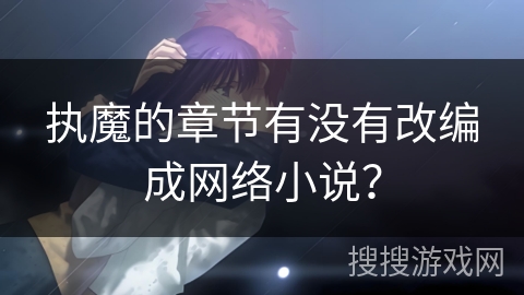 执魔的章节有没有改编成网络小说？