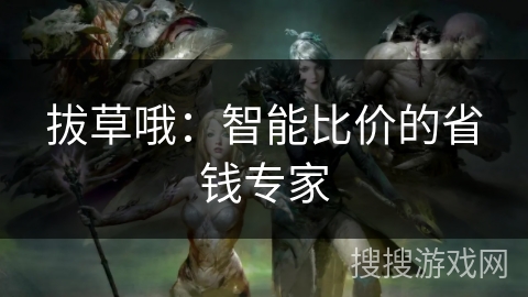 拔草哦：智能比价的省钱专家