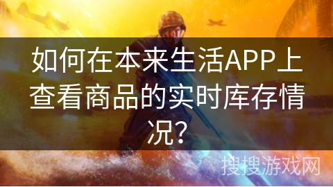 如何在本来生活APP上查看商品的实时库存情况？