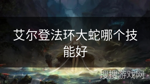 艾尔登法环大蛇哪个技能好