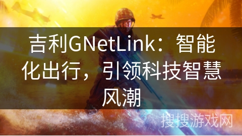 吉利GNetLink：智能化出行，引领科技智慧风潮