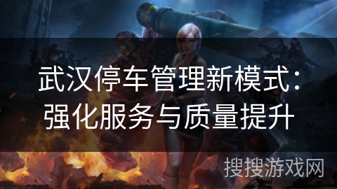 武汉停车管理新模式：强化服务与质量提升