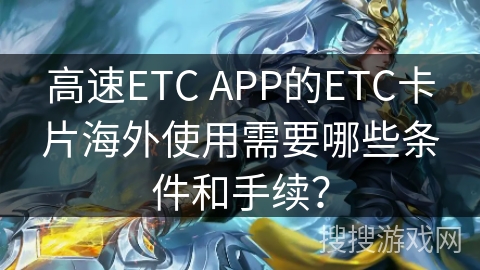 高速ETC APP的ETC卡片海外使用需要哪些条件和手续? 高速ETC APP的ETC卡片海外使用需要哪些条件和手续?