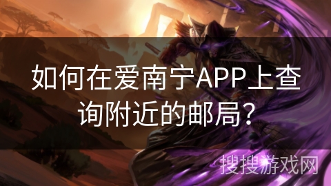 如何在爱南宁APP上查询附近的邮局？