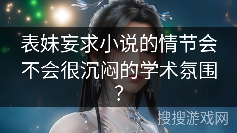 表妹妄求小说的情节会不会很沉闷的学术氛围？