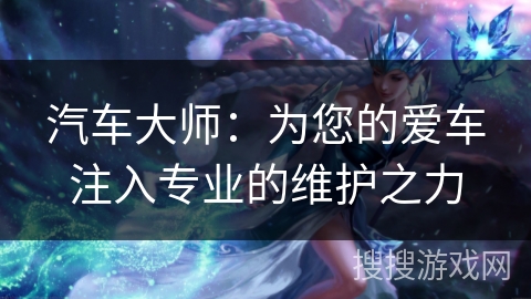 汽车大师：为您的爱车注入专业的维护之力