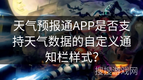 天气预报通APP是否支持天气数据的自定义通知栏样式？