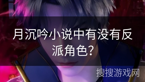 月沉吟小说中有没有反派角色？
