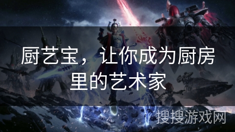 厨艺宝，让你成为厨房里的艺术家