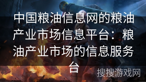 中国粮油信息网的粮油产业市场信息平台：粮油产业市场的信息服务台