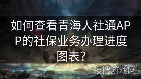 如何查看青海人社通APP的社保业务办理进度图表？