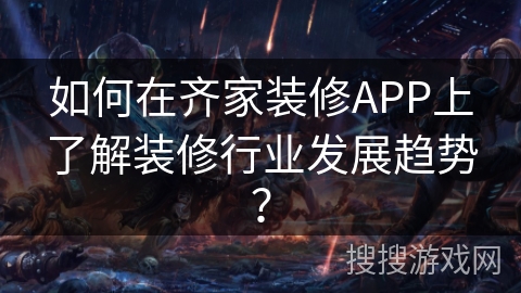 如何在齐家装修APP上了解装修行业发展趋势？