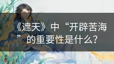 《遮天》中“开辟苦海”的重要性是什么？